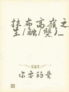 抹布高岭之花(生/触/双)_