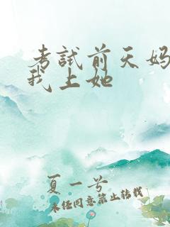 考试前天妈妈让我上她