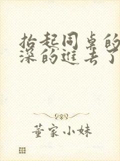 抬起同桌的腿深深的进去了