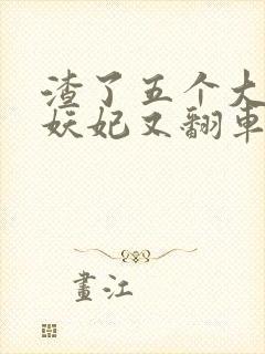 渣了五个大佬后妖妃又翻车