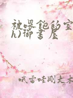 被喂饱的室友(h)御书屋