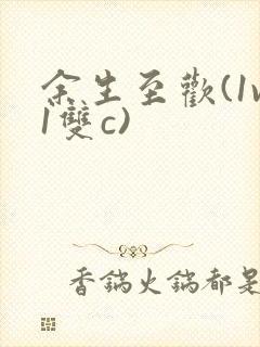 余生至欢(1v1双c)