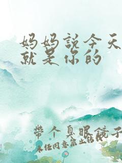 妈妈说今天晚上就是你的