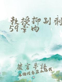 教授抑制剂要吗59章肉