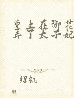 皇上在御花园c弄了太子妃