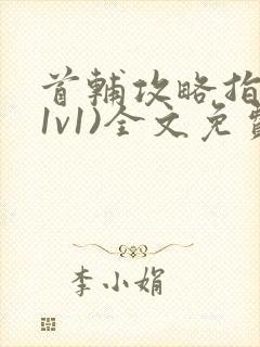 首辅攻略指南(1v1)全文免费阅读