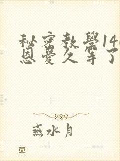 秘密教学140恩爱久等了秋蝉