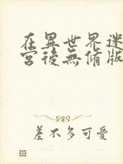 在异世界迷宫开宫后无修版