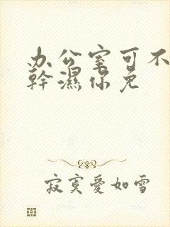 办公室可不可以干湿你免