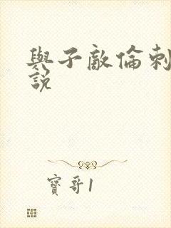 与子敌伦刺激小说