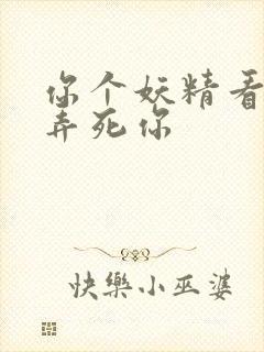 你个妖精看我不弄死你