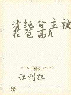 清纯公主被迫开花苞高h