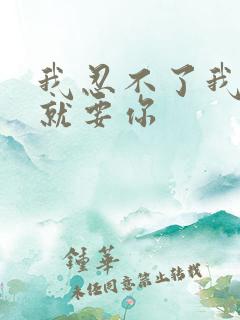 我忍不了我现在就要你