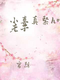 小喜真紧h嘶爽老子