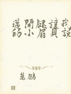 迈开腿让我吃你的小扇贝说说