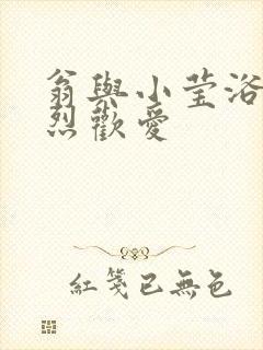 翁与小莹浴室激烈欢爱