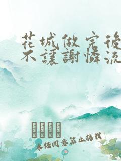 花城做完后堵上不让谢怜流出