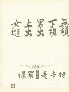 女上男下无套进进出出视频