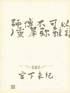 师傅不可以(限)灵犀弥雅讲的什么