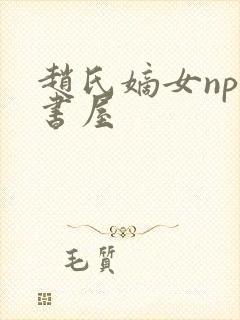 赵氏嫡女np御书屋