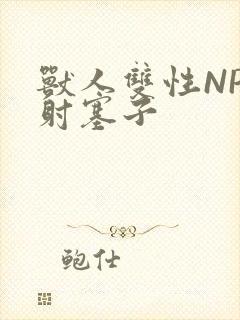 兽人双性NP内射塞子