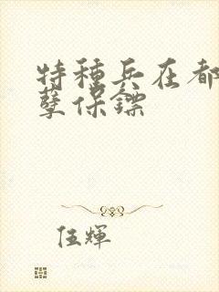 特种兵在都市妖孽保镖