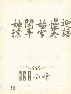 她开始慢迎迎合徐平雪英语