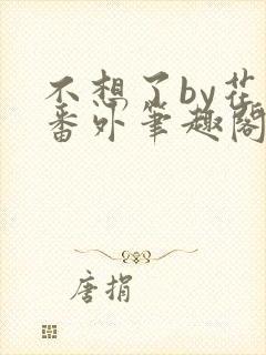 不想了by花卷番外笔趣阁