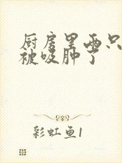 厨房里两只乳头被吸肿了