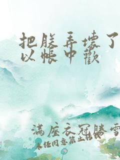 把朕弄坏了都可以帐中欢