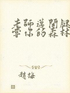 老师迈开腿让尝尝你的森林应用