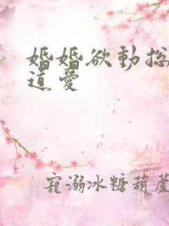 婚婚欲动总裁霸道爱