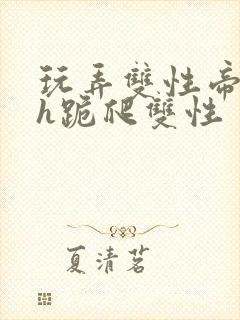 玩弄双性帝王受h跪爬双性