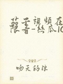 茄子视频在线无限看-丝瓜IOS苏州晶体公司红