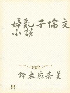 妇乱子伦交野战小说