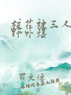 校花被三人拖去野外爆