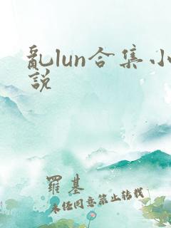 乱lun合集小说