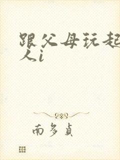 跟父母玩起了三人i