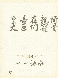 皇帝在龙椅上被大臣们宠爱