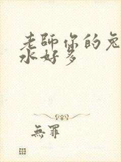 老师你的兔子软水好多