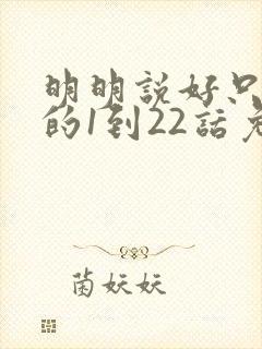 明明说好只蹭蹭的1到22话免费