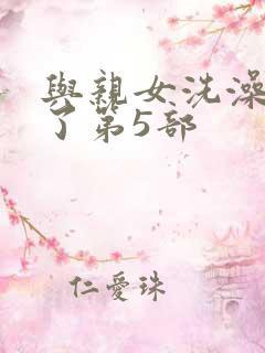 与亲女洗澡时伦了第5部