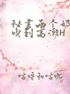 秘书两个奶头被吃到高潮H