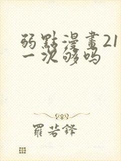 弱点漫画21话一次够吗