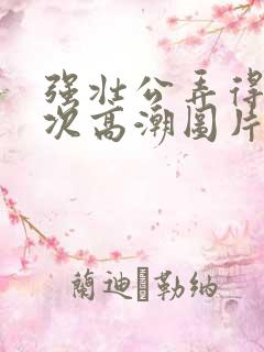 强壮公弄得我次次高潮图片