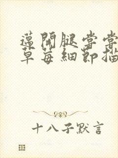 迈开腿尝尝你的草莓细节描写