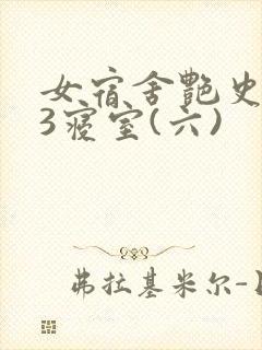 女宿舍艳史223寝室(六)