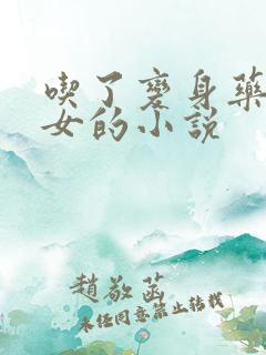 吃了变身药丸变女的小说