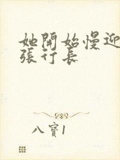 她开始慢迎迎合张行长