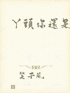 丫头你还是个处